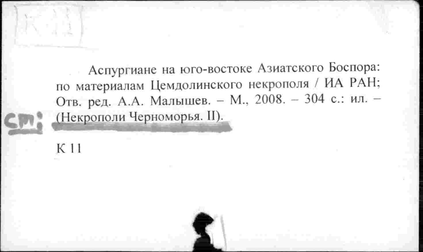 ﻿Аспургиане на юго-востоке Азиатского Боспора: по материалам Цемдолинского некрополя / ИА РАН; Отв. ред. А.А. Малышев. - М., 2008. - 304 с.: ил. -
^Некрополи Черноморья. II).
К 11